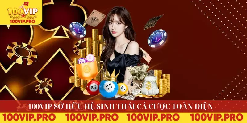 100VIP sở hữu hệ sinh thái cá cược toàn diện