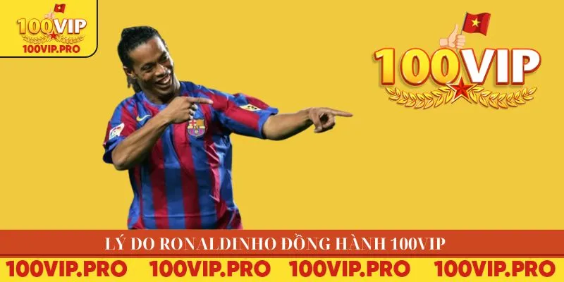 Lý do Ronaldinho đồng hành 100VIP